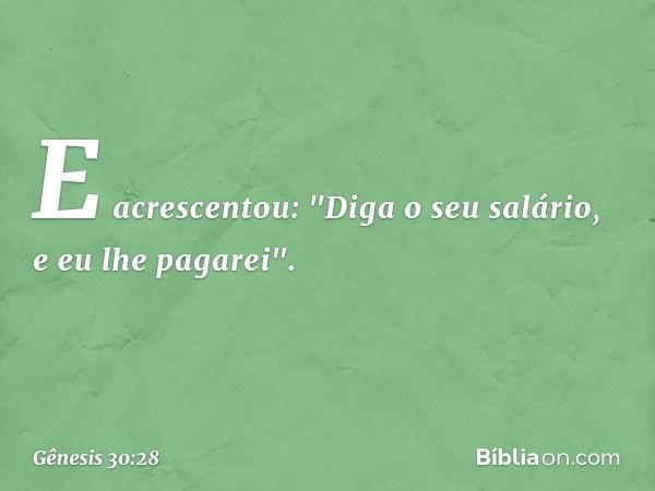 E acrescentou: "Diga o seu salário, e eu lhe pagarei". -- Gênesis 30:28