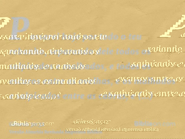 Passarei hoje por todo o teu rebanho, separando dele todos os salpicados e malhados, e todos os escuros entre as ovelhas, e os malhados e salpicados entre as ca