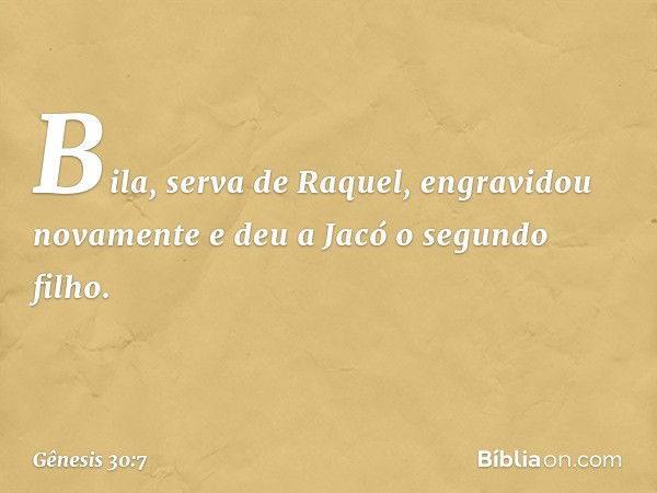 Bila, serva de Raquel, engravidou nova­mente e deu a Jacó o segundo filho. -- Gênesis 30:7