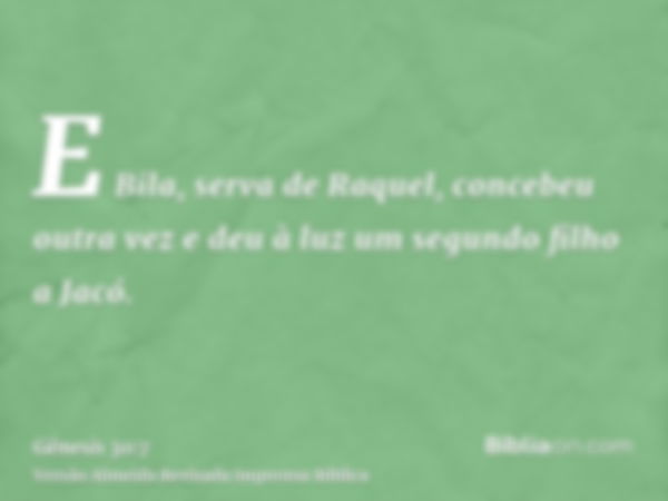 E Bila, serva de Raquel, concebeu outra vez e deu à luz um segundo filho a Jacó.