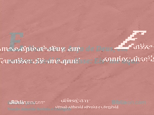 E disse-me o Anjo de Deus, em sonhos: Jacó! E eu disse: Eis-me aqui.