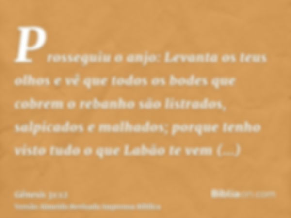 Prosseguiu o anjo: Levanta os teus olhos e vê que todos os bodes que cobrem o rebanho são listrados, salpicados e malhados; porque tenho visto tudo o que Labão 