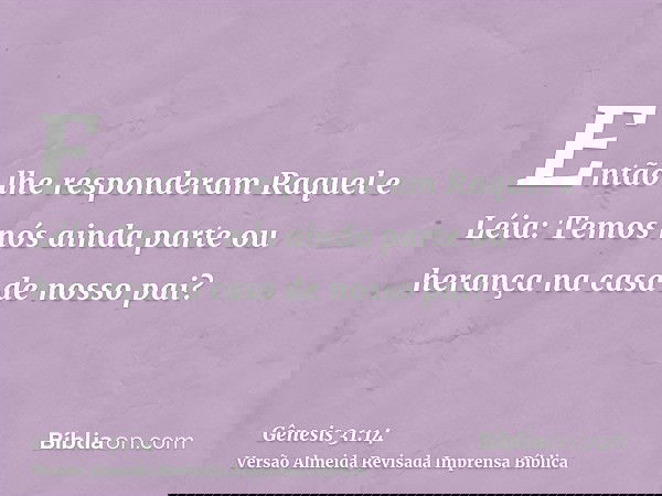 Então lhe responderam Raquel e Léia: Temos nós ainda parte ou herança na casa de nosso pai?