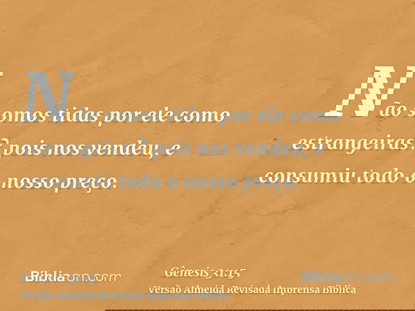 Não somos tidas por ele como estrangeiras? pois nos vendeu, e consumiu todo o nosso preço.