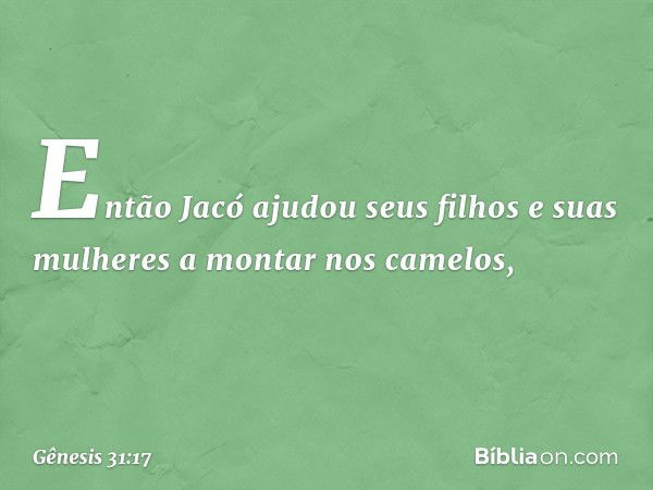 Então Jacó ajudou seus filhos e suas mulheres a montar nos camelos, -- Gênesis 31:17