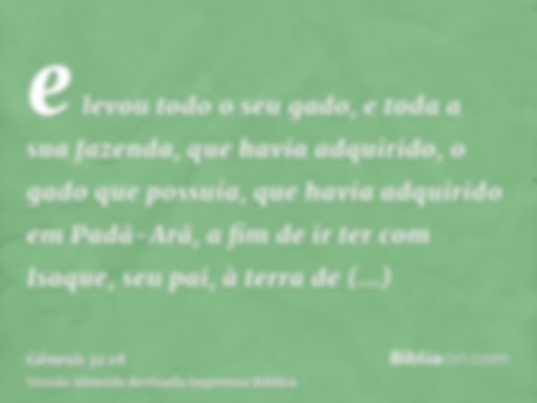 e levou todo o seu gado, e toda a sua fazenda, que havia adquirido, o gado que possuía, que havia adquirido em Padã-Arã, a fim de ir ter com Isaque, seu pai, à 