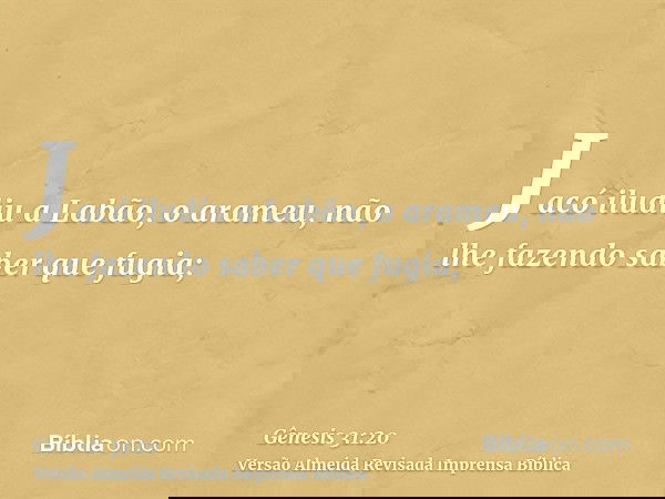 Jacó iludiu a Labão, o arameu, não lhe fazendo saber que fugia;