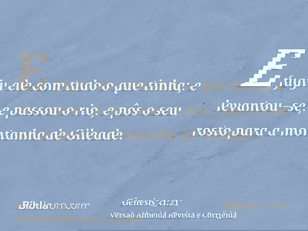 E fugiu ele com tudo o que tinha; e levantou-se, e passou o rio, e pôs o seu rosto para a montanha de Gileade.