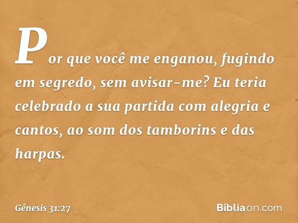 Por que você me enganou, fugindo em segredo, sem avisar-me? Eu teria celebrado a sua partida ­com alegria e cantos, ao som dos tambo­rins e das harpas. -- Gênes