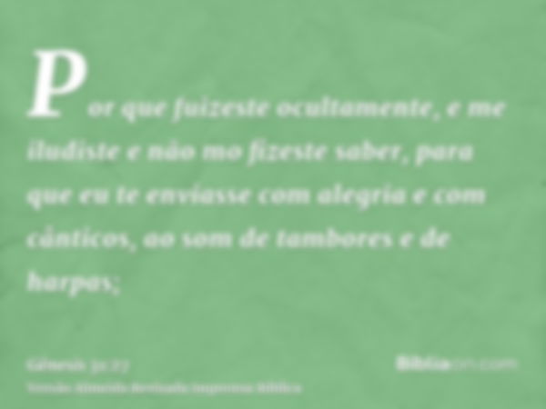 Por que fuizeste ocultamente, e me iludiste e não mo fizeste saber, para que eu te enviasse com alegria e com cânticos, ao som de tambores e de harpas;