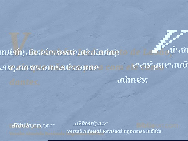Viu também Jacó o rosto de Labão, e eis que não era para com ele como dantes.