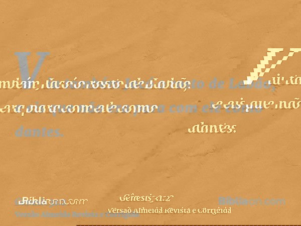 Viu também Jacó o rosto de Labão, e eis que não era para com ele como dantes.