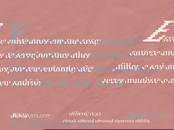 Estive vinte anos em tua casa; catorze anos te servi por tuas duas filhas, e seis anos por teu rebanho; dez vezes mudaste o meu salário.