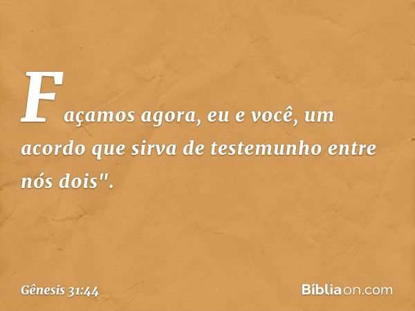 Façamos agora, eu e você, um acordo que sirva de testemunho en­tre nós dois". -- Gênesis 31:44