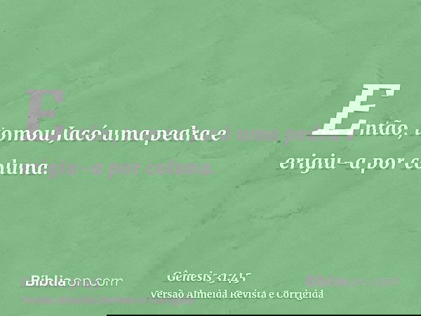 Então, tomou Jacó uma pedra e erigiu-a por coluna.