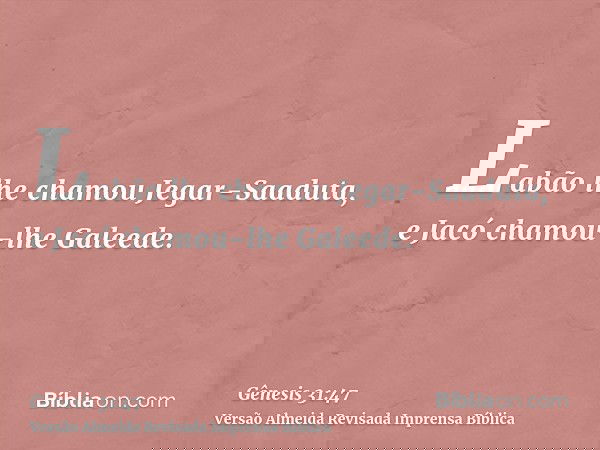 Labão lhe chamou Jegar-Saaduta, e Jacó chamou-lhe Galeede.