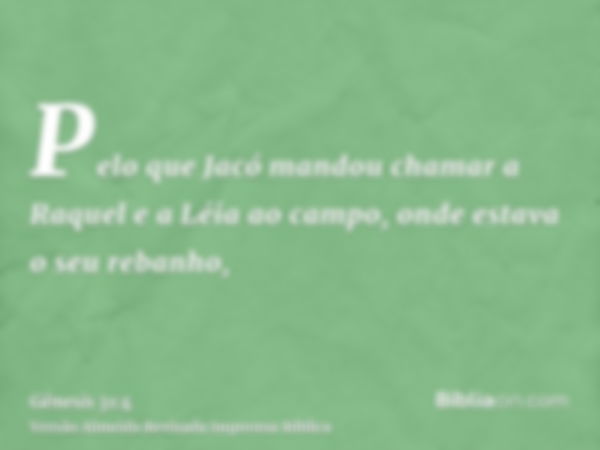 Pelo que Jacó mandou chamar a Raquel e a Léia ao campo, onde estava o seu rebanho,