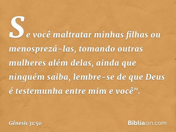 Se você mal­tratar minhas filhas ou menosprezá-las, to­mando outras mulheres além delas, ainda que ninguém saiba, lembre-se de que Deus é teste­munha entre mim 