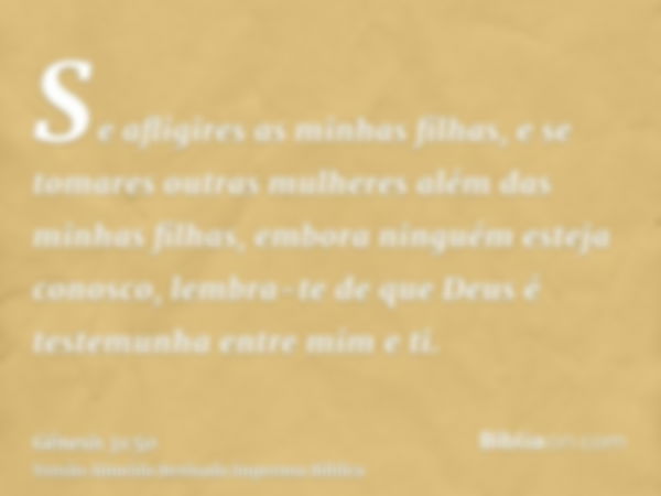 Se afligires as minhas filhas, e se tomares outras mulheres além das minhas filhas, embora ninguém esteja conosco, lembra-te de que Deus é testemunha entre mim 