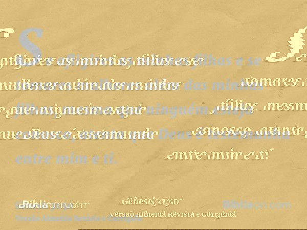 Se afligires as minhas filhas e se tomares mulheres além das minhas filhas, mesmo que ninguém esteja conosco, atenta que Deus é testemunha entre mim e ti.