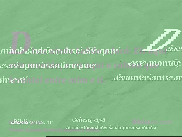 Disse ainda Labão a Jacó: Eis aqui este montão, e eis aqui a coluna que levantei entre mim e ti.