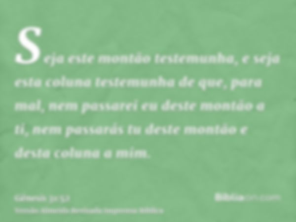 Seja este montão testemunha, e seja esta coluna testemunha de que, para mal, nem passarei eu deste montão a ti, nem passarás tu deste montão e desta coluna a mi