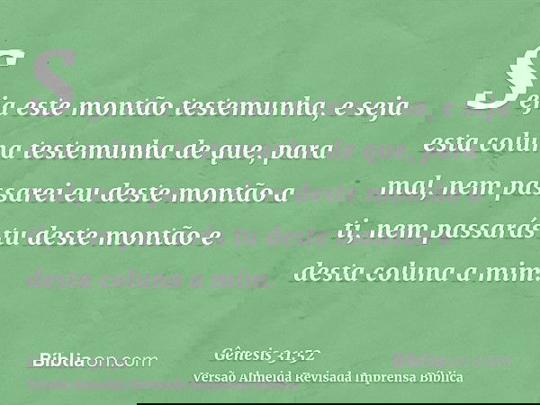 Seja este montão testemunha, e seja esta coluna testemunha de que, para mal, nem passarei eu deste montão a ti, nem passarás tu deste montão e desta coluna a mi