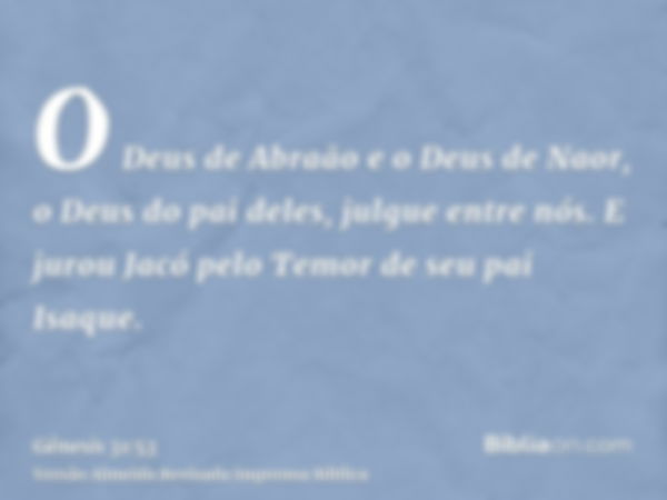 O Deus de Abraão e o Deus de Naor, o Deus do pai deles, julgue entre nós. E jurou Jacó pelo Temor de seu pai Isaque.