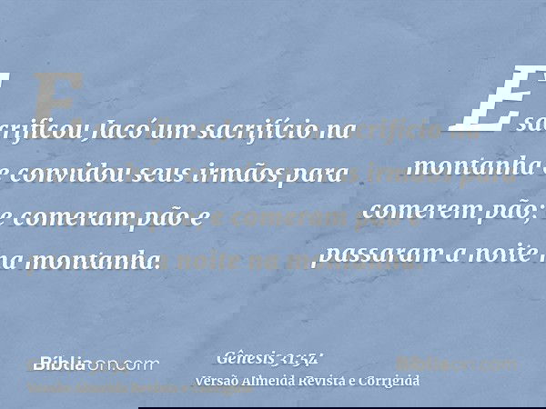E sacrificou Jacó um sacrifício na montanha e convidou seus irmãos para comerem pão; e comeram pão e passaram a noite na montanha.