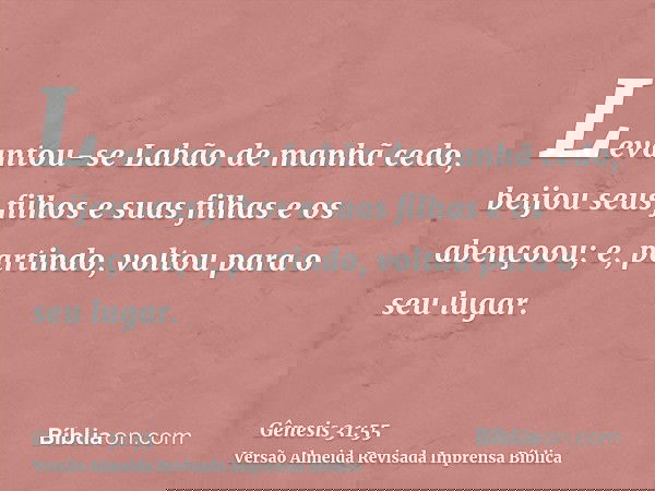Levantou-se Labão de manhã cedo, beijou seus filhos e suas filhas e os abençoou; e, partindo, voltou para o seu lugar.