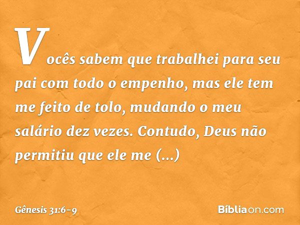 Vocês sabem que trabalhei para seu pai com todo o empenho, mas ele tem me feito de tolo, mudan­do o meu salário dez vezes. Contudo, Deus não permitiu que ele me