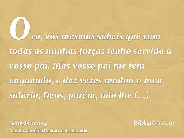 Ora, vós mesmas sabeis que com todas as minhas forças tenho servido a vosso pai.Mas vosso pai me tem enganado, e dez vezes mudou o meu salário; Deus, porém, não