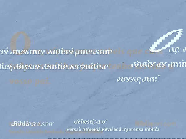 Ora, vós mesmas sabeis que com todas as minhas forças tenho servido a vosso pai.