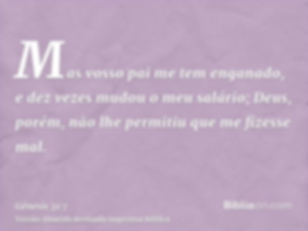 Mas vosso pai me tem enganado, e dez vezes mudou o meu salário; Deus, porém, não lhe permitiu que me fizesse mal.