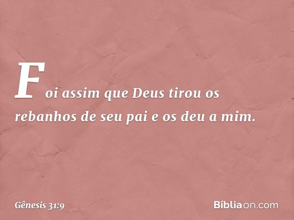 Foi assim que Deus tirou os rebanhos de seu pai e os deu a mim. -- Gênesis 31:9