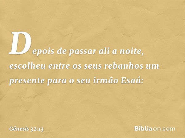 Depois de passar ali a noite, escolheu entre os seus rebanhos um presente para o seu irmão Esaú: -- Gênesis 32:13