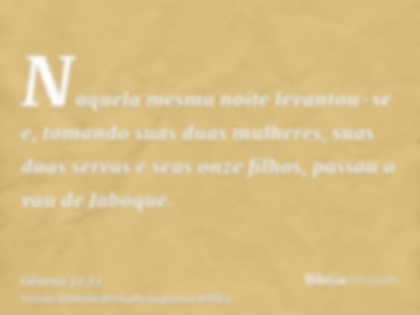 Naquela mesma noite levantou-se e, tomando suas duas mulheres, suas duas servas e seus onze filhos, passou o vau de Jaboque.