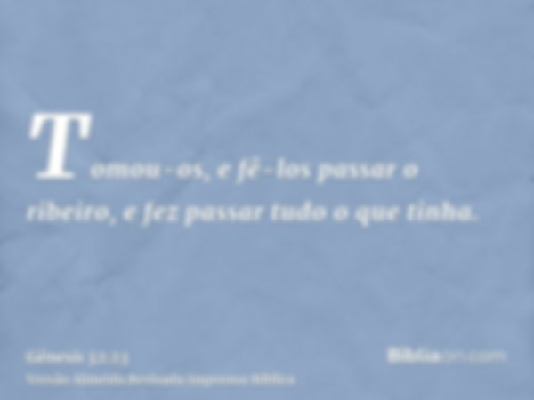 Tomou-os, e fê-los passar o ribeiro, e fez passar tudo o que tinha.