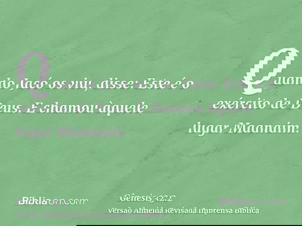 Quando Jacó os viu, disse: Este é o exército de Deus. E chamou àquele lugar Maanaim.