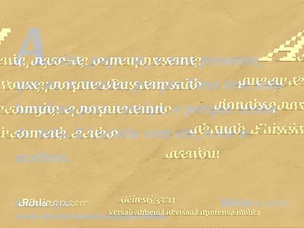 Aceita, peço-te, o meu presente, que eu te trouxe; porque Deus tem sido bondoso para comigo, e porque tenho de tudo. E insistiu com ele, e ele o aceitou.