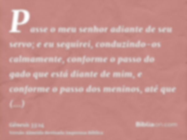 Passe o meu senhor adiante de seu servo; e eu seguirei, conduzindo-os calmamente, conforme o passo do gado que está diante de mim, e conforme o passo dos menino