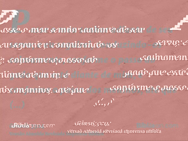 Passe o meu senhor adiante de seu servo; e eu seguirei, conduzindo-os calmamente, conforme o passo do gado que está diante de mim, e conforme o passo dos menino