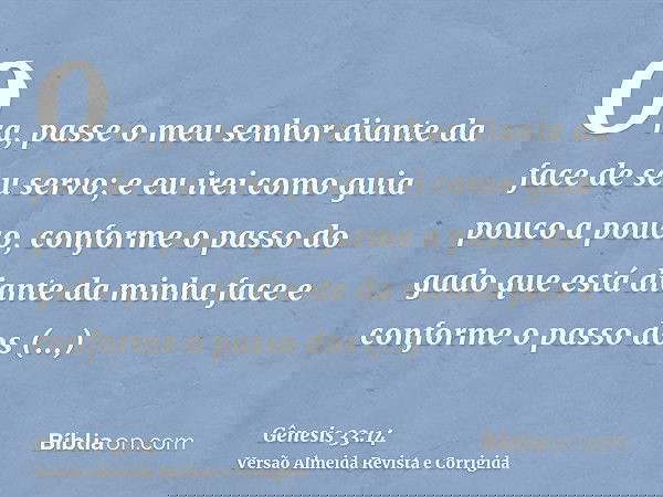 Ora, passe o meu senhor diante da face de seu servo; e eu irei como guia pouco a pouco, conforme o passo do gado que está diante da minha face e conforme o pass