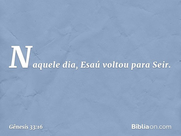 Naquele dia, Esaú voltou para Seir. -- Gênesis 33:16