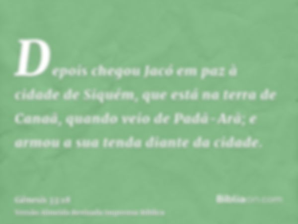 Depois chegou Jacó em paz à cidade de Siquém, que está na terra de Canaã, quando veio de Padã-Arã; e armou a sua tenda diante da cidade.