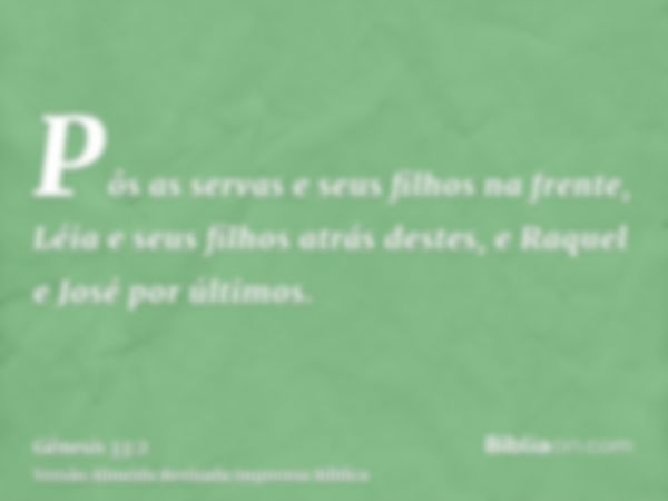 Pôs as servas e seus filhos na frente, Léia e seus filhos atrás destes, e Raquel e José por últimos.