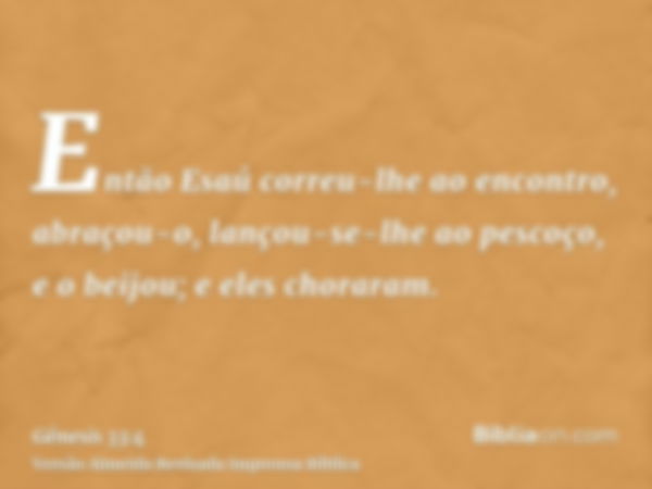 Então Esaú correu-lhe ao encontro, abraçou-o, lançou-se-lhe ao pescoço, e o beijou; e eles choraram.