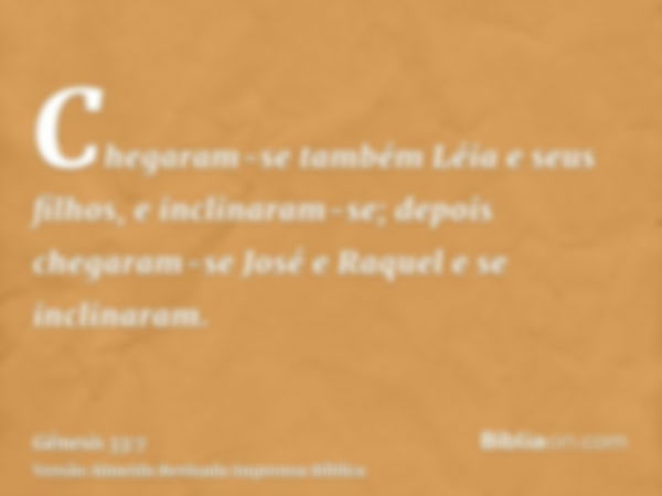 Chegaram-se também Léia e seus filhos, e inclinaram-se; depois chegaram-se José e Raquel e se inclinaram.