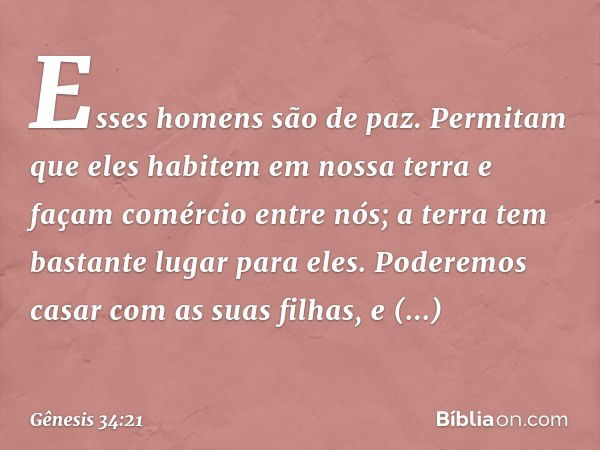 "Esses homens são de paz. Permitam que eles habitem em nossa terra e façam comércio entre nós; a terra tem bastante lugar para eles. Poderemos casar com as suas