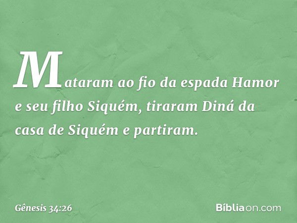 Mataram ao fio da espada Hamor e seu filho Siquém, tiraram Diná da casa de Siquém e parti­ram. -- Gênesis 34:26